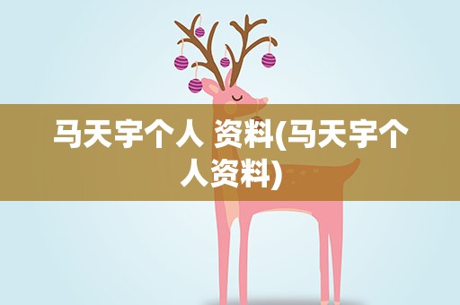 马天宇个人 资料(马天宇个人资料)