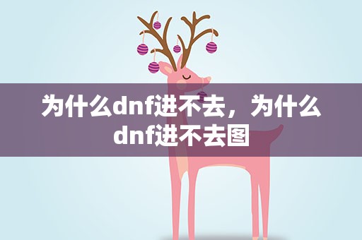 为什么dnf进不去，为什么dnf进不去图