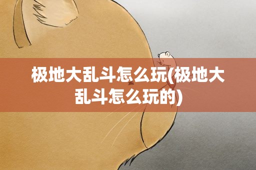 极地大乱斗怎么玩(极地大乱斗怎么玩的)