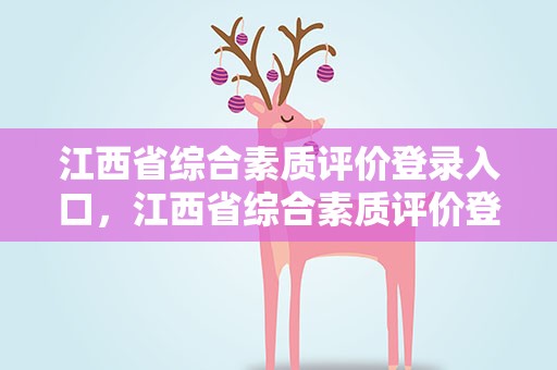 江西省综合素质评价登录入口，江西省综合素质评价登录入口官网