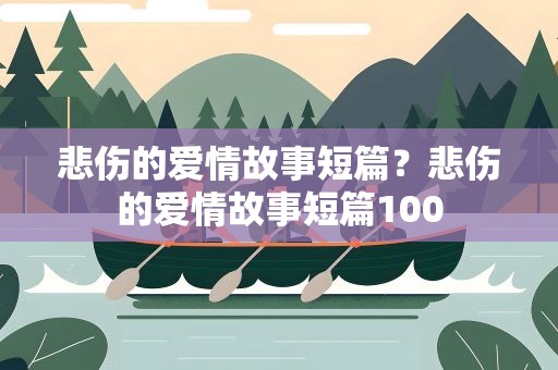 悲伤的爱情故事短篇？悲伤的爱情故事短篇100