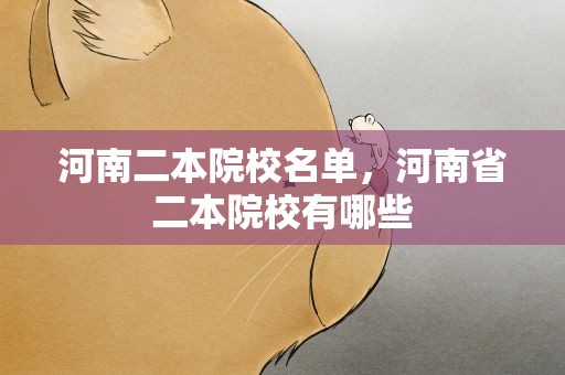 河南二本院校名单，河南省二本院校有哪些
