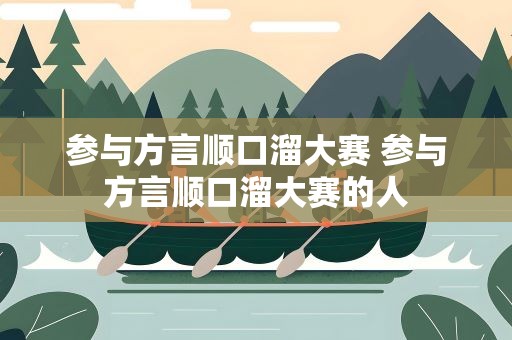 参与方言顺口溜大赛 参与方言顺口溜大赛的人