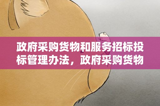 政府采购货物和服务招标投标管理办法，政府采购货物和服务招标投标管理办法试题