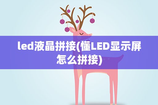 led液晶拼接(懂LED显示屏怎么拼接)