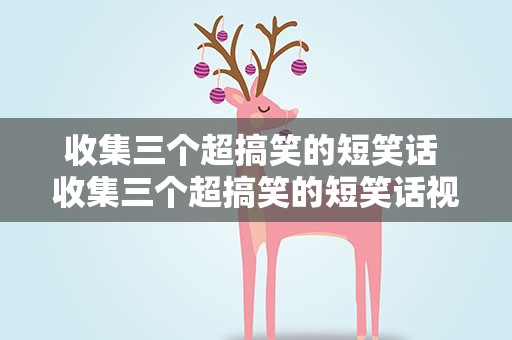 收集三个超搞笑的短笑话 收集三个超搞笑的短笑话视频