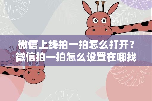 微信上线拍一拍怎么打开？微信拍一拍怎么设置在哪找