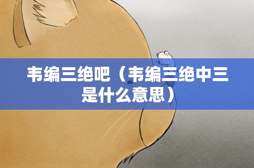 韦编三绝吧（韦编三绝中三是什么意思）