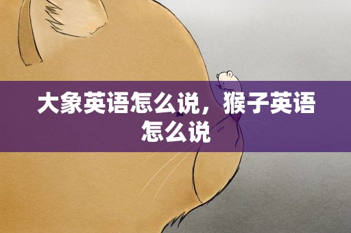 大象英语怎么说，猴子英语怎么说