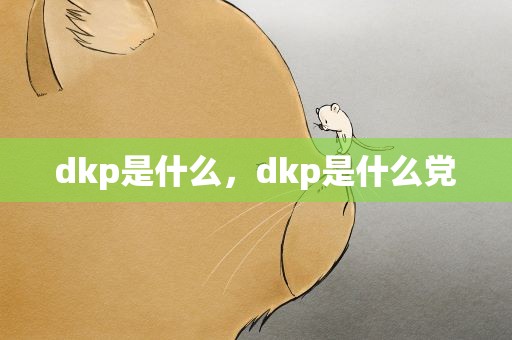 dkp是什么，dkp是什么党