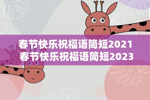 春节快乐祝福语简短2021 春节快乐祝福语简短2023