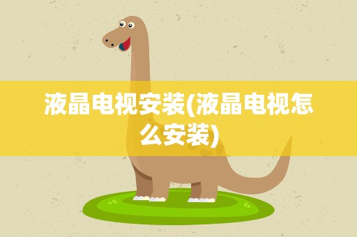 液晶电视安装(液晶电视怎么安装)
