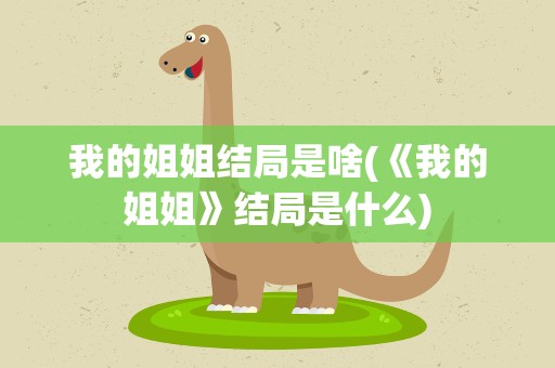 我的姐姐结局是啥(《我的姐姐》结局是什么)