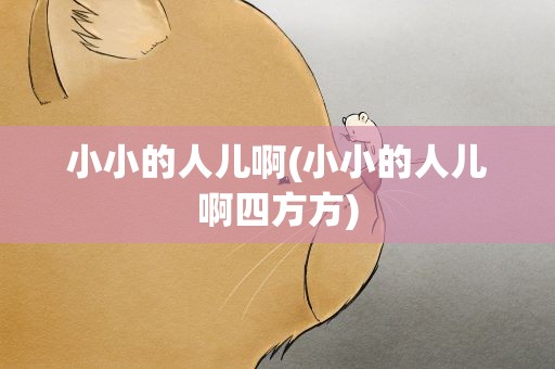 小小的人儿啊(小小的人儿啊四方方)