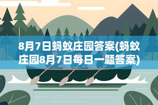 8月7日蚂蚁庄园答案(蚂蚁庄园8月7日每日一题答案)