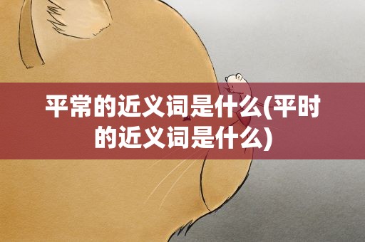 平常的近义词是什么(平时的近义词是什么)