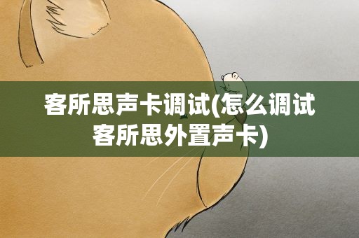 客所思声卡调试(怎么调试客所思外置声卡)