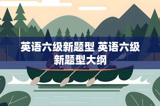英语六级新题型 英语六级新题型大纲