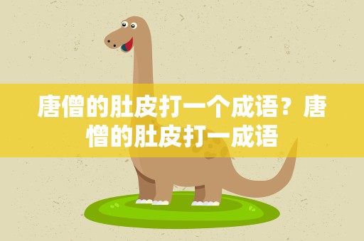 唐僧的肚皮打一个成语？唐憎的肚皮打一成语