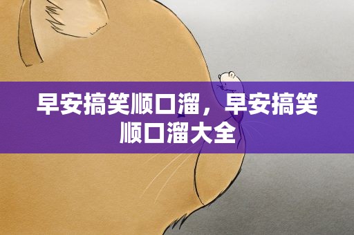 早安搞笑顺口溜，早安搞笑顺口溜大全