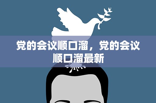 党的会议顺口溜，党的会议顺口溜最新