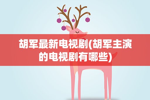 胡军最新电视剧(胡军主演的电视剧有哪些)