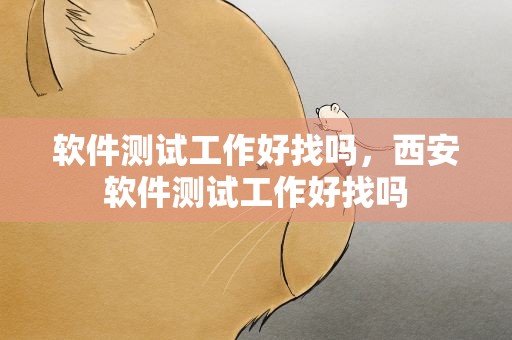 软件测试工作好找吗，西安软件测试工作好找吗