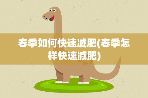 春季如何快速减肥(春季怎样快速减肥)