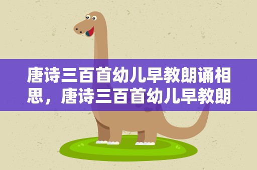 唐诗三百首幼儿早教朗诵相思，唐诗三百首幼儿早教朗诵视频