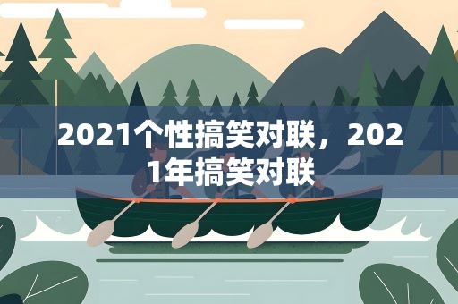 2021个性搞笑对联，2021年搞笑对联