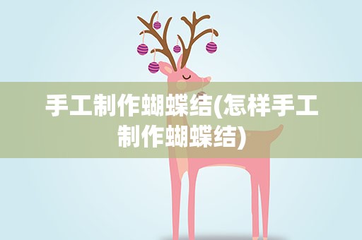 手工制作蝴蝶结(怎样手工制作蝴蝶结)