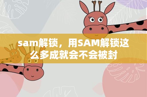 sam解锁，用SAM解锁这么多成就会不会被封