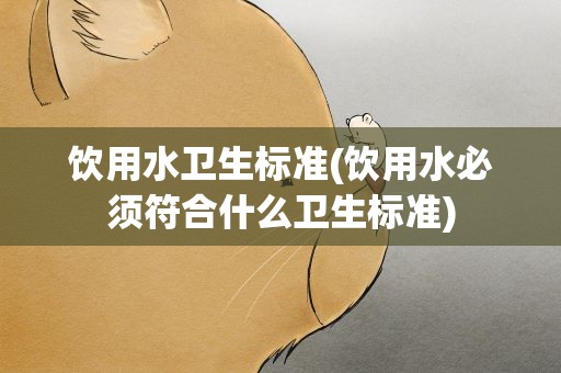 饮用水卫生标准(饮用水必须符合什么卫生标准)