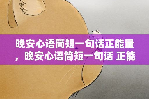 晚安心语简短一句话正能量，晚安心语简短一句话 正能量