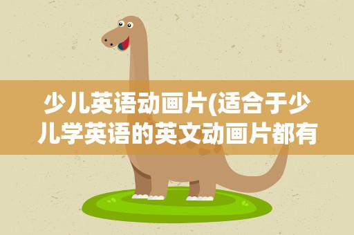 少儿英语动画片(适合于少儿学英语的英文动画片都有哪些)