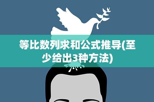 等比数列求和公式推导(至少给出3种方法)