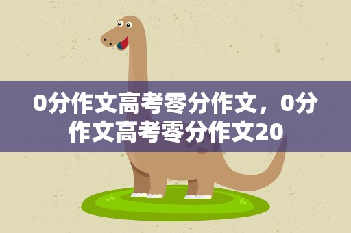 0分作文高考零分作文，0分作文高考零分作文20