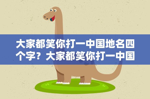 大家都笑你打一中国地名四个字？大家都笑你打一中国城市名