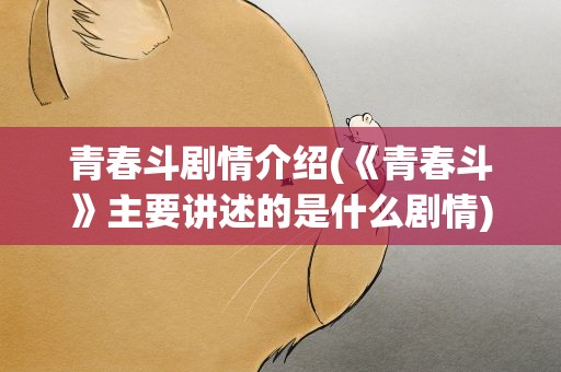 青春斗剧情介绍(《青春斗》主要讲述的是什么剧情)