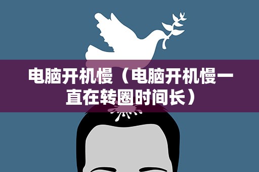 电脑开机慢（电脑开机慢一直在转圈时间长）