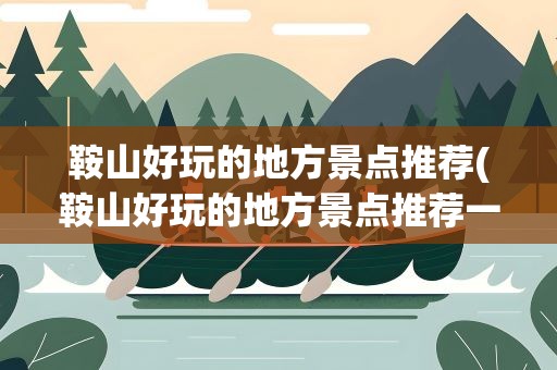 鞍山好玩的地方景点推荐(鞍山好玩的地方景点推荐一下)