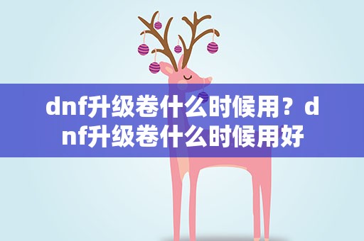 dnf升级卷什么时候用？dnf升级卷什么时候用好