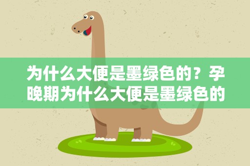 为什么大便是墨绿色的？孕晚期为什么大便是墨绿色的