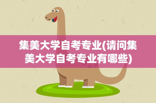 集美大学自考专业(请问集美大学自考专业有哪些)