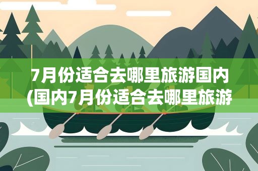 7月份适合去哪里旅游国内(国内7月份适合去哪里旅游)