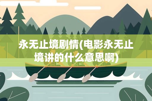 永无止境剧情(电影永无止境讲的什么意思啊)