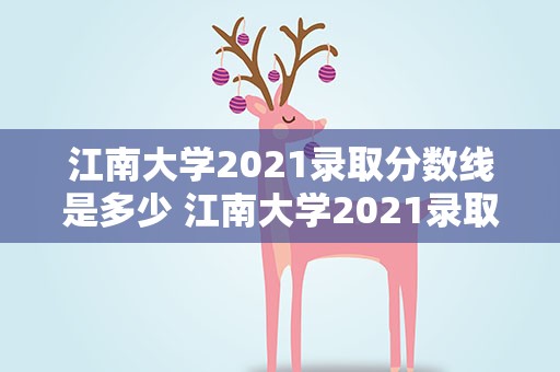 江南大学2021录取分数线是多少 江南大学2021录取分数线是多少分