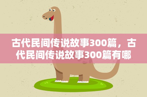 古代民间传说故事300篇，古代民间传说故事300篇有哪些