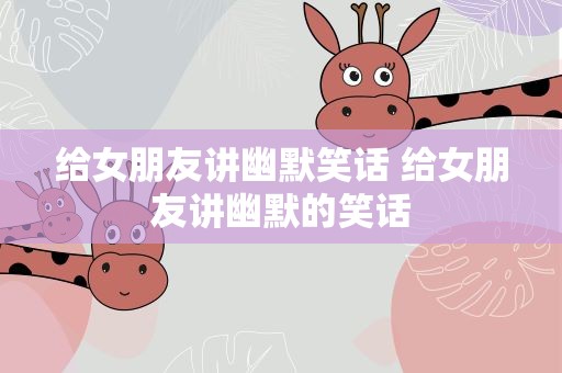 给女朋友讲幽默笑话 给女朋友讲幽默的笑话