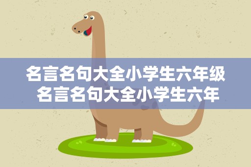 名言名句大全小学生六年级 名言名句大全小学生六年级上册